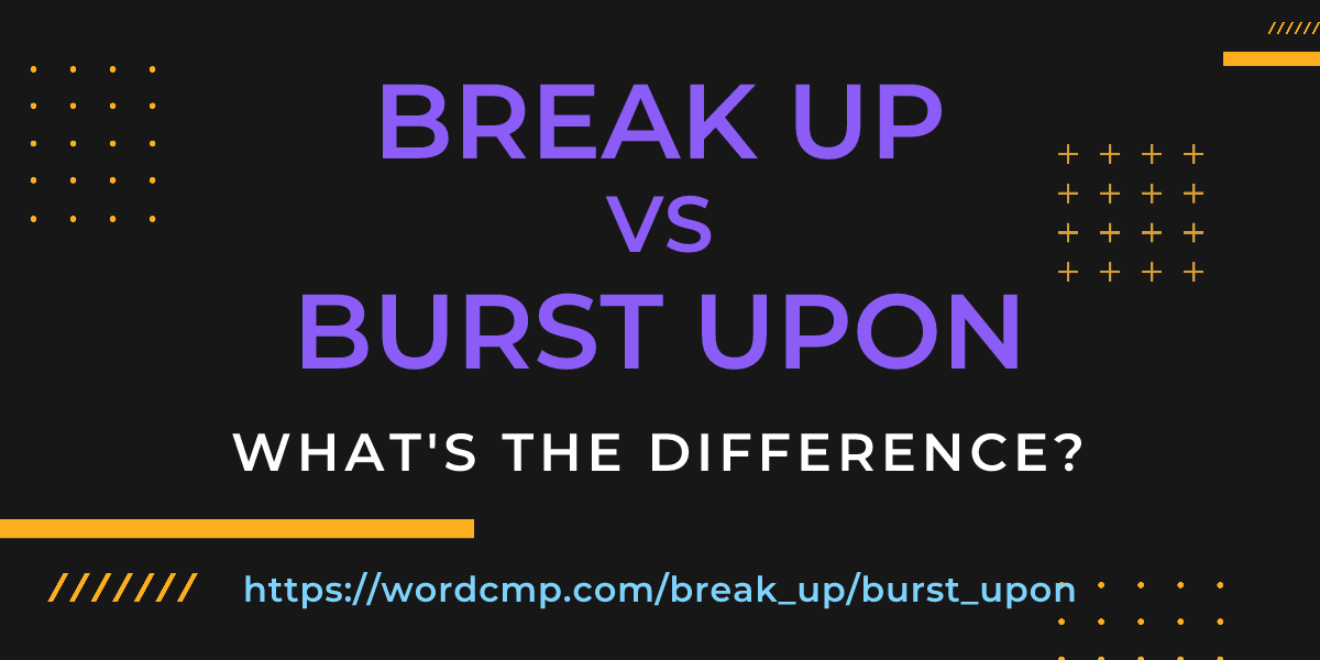 Difference between break up and burst upon