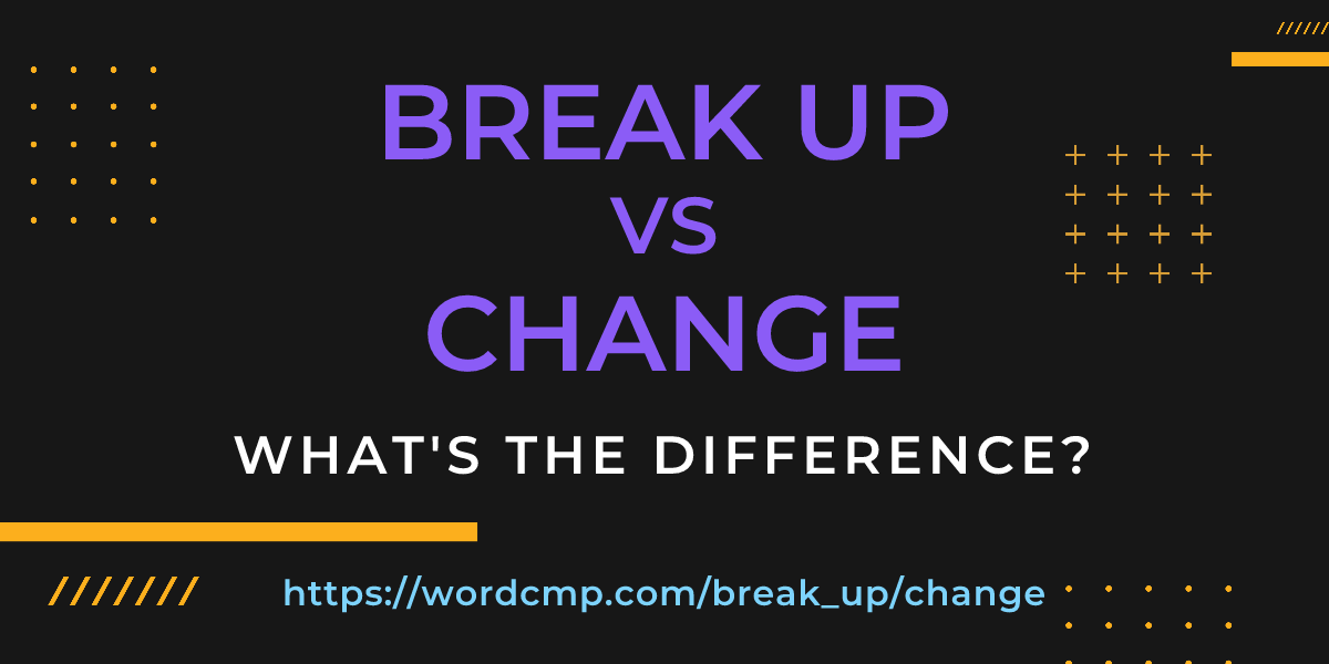 Difference between break up and change