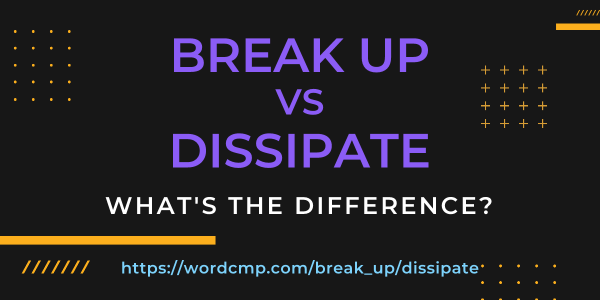Difference between break up and dissipate