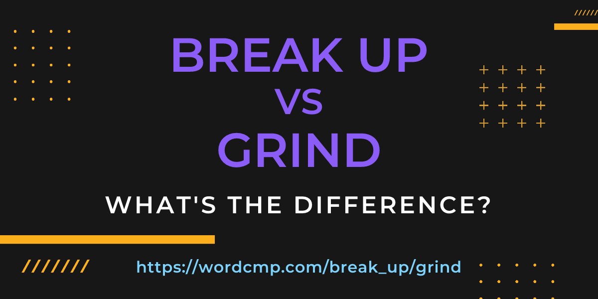Difference between break up and grind