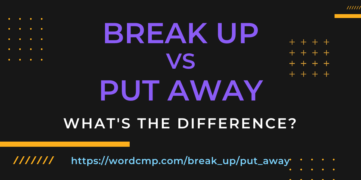 Difference between break up and put away
