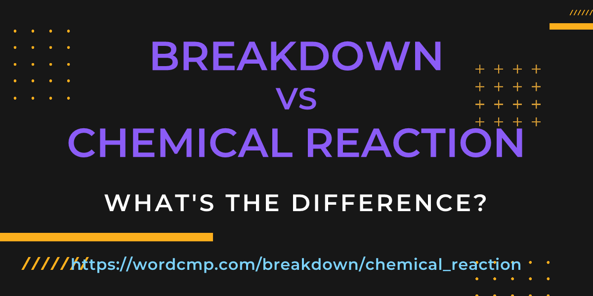 Difference between breakdown and chemical reaction