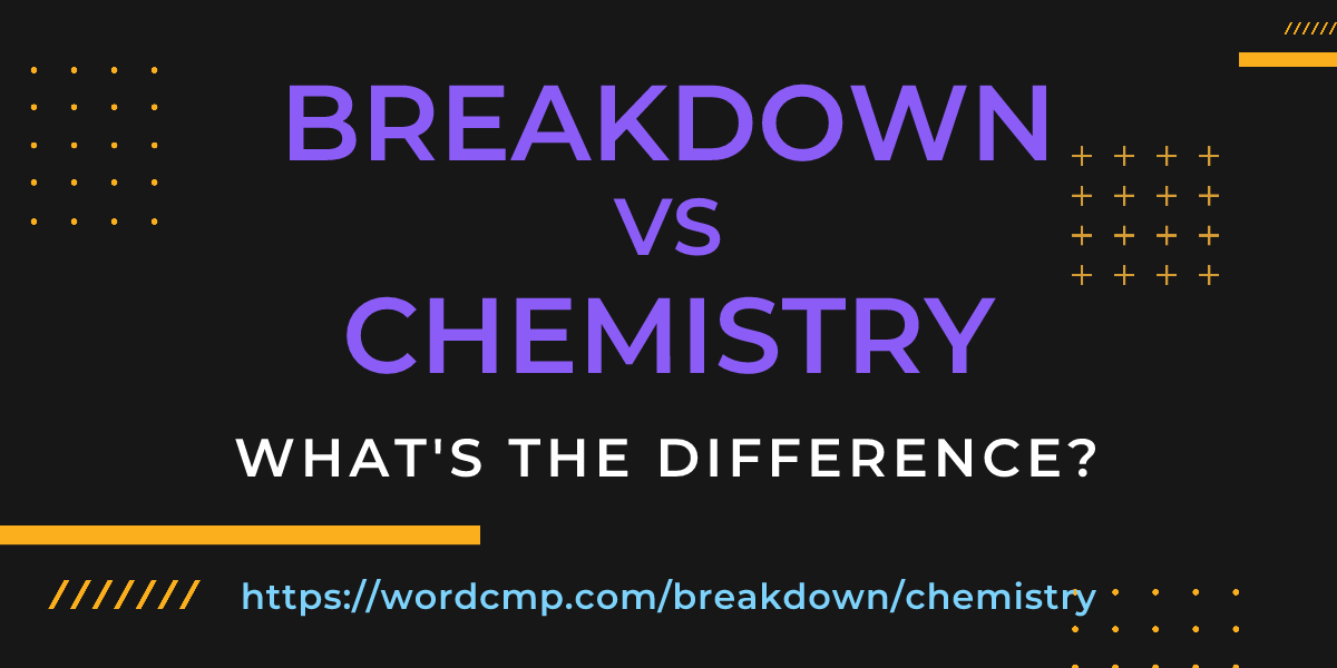 Difference between breakdown and chemistry