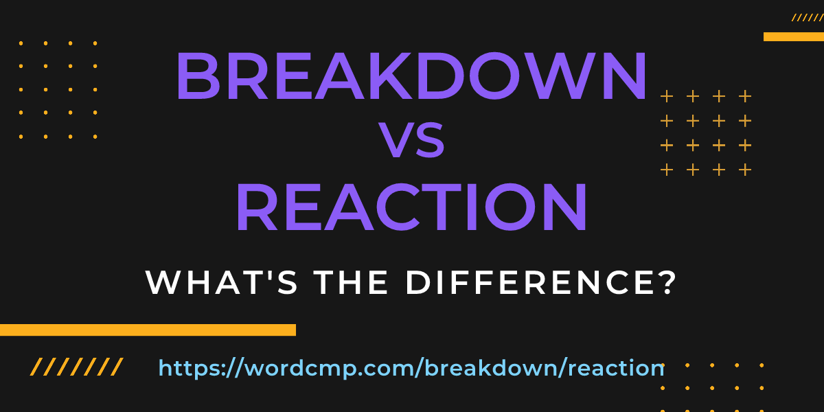 Difference between breakdown and reaction