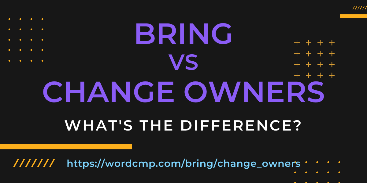 Difference between bring and change owners