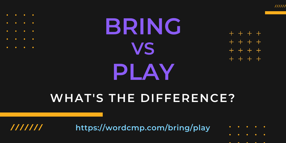 Difference between bring and play