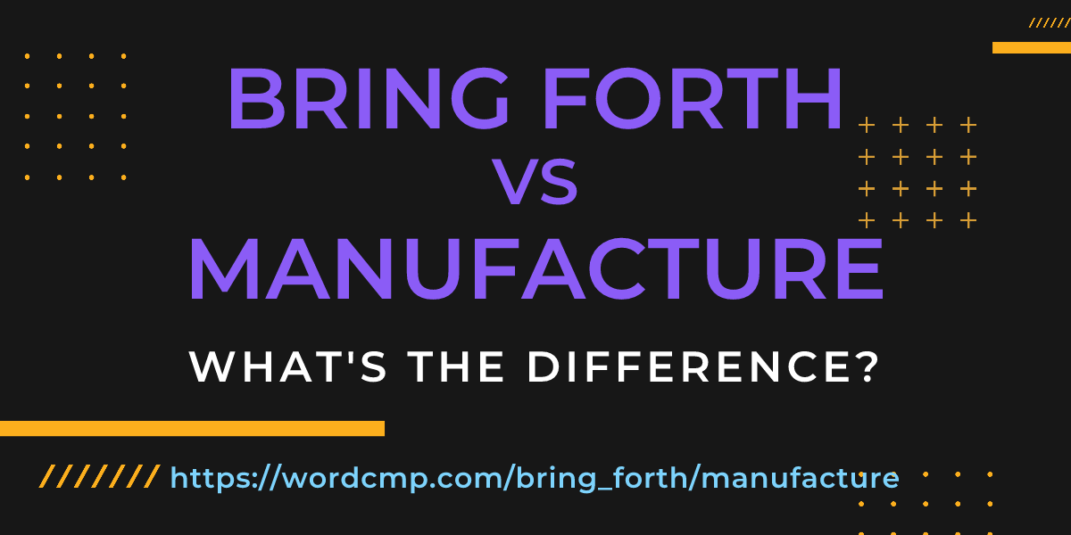 Difference between bring forth and manufacture