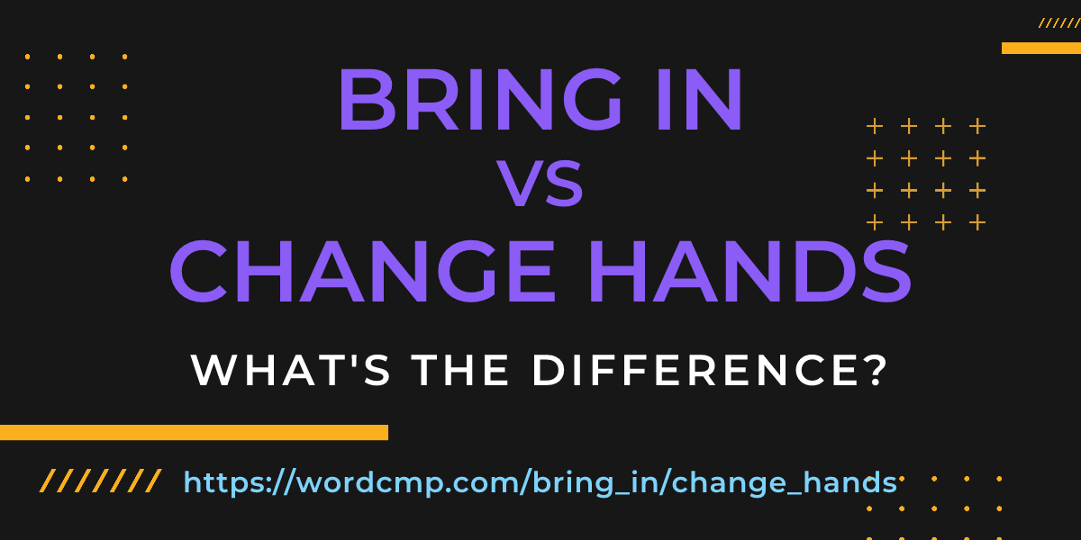 Difference between bring in and change hands