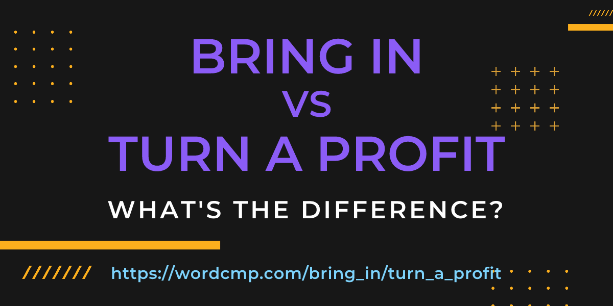 Difference between bring in and turn a profit