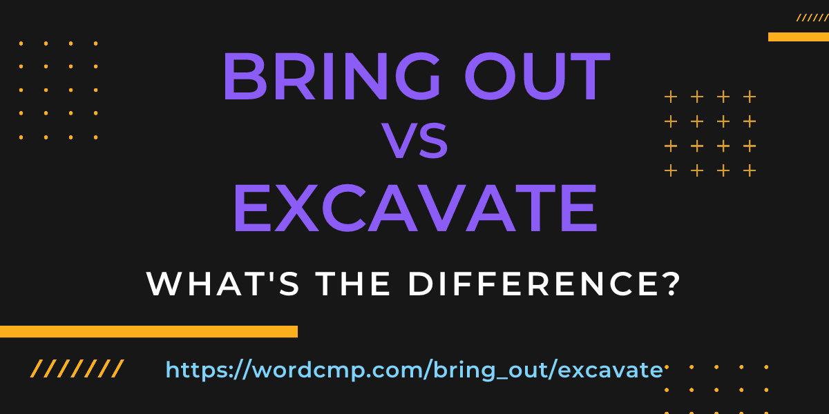 Difference between bring out and excavate