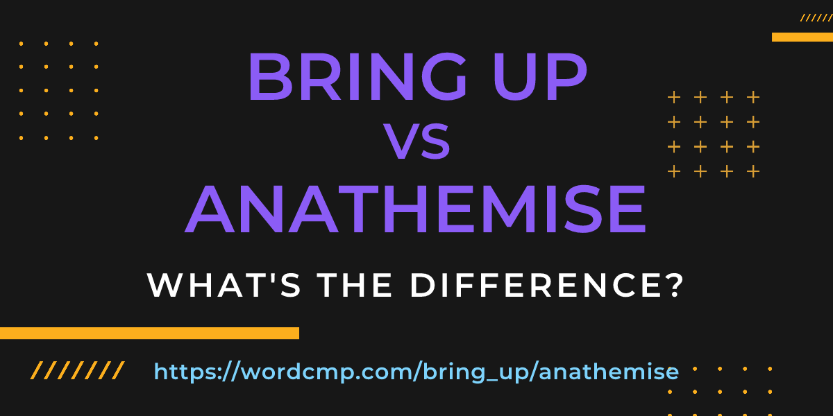 Difference between bring up and anathemise