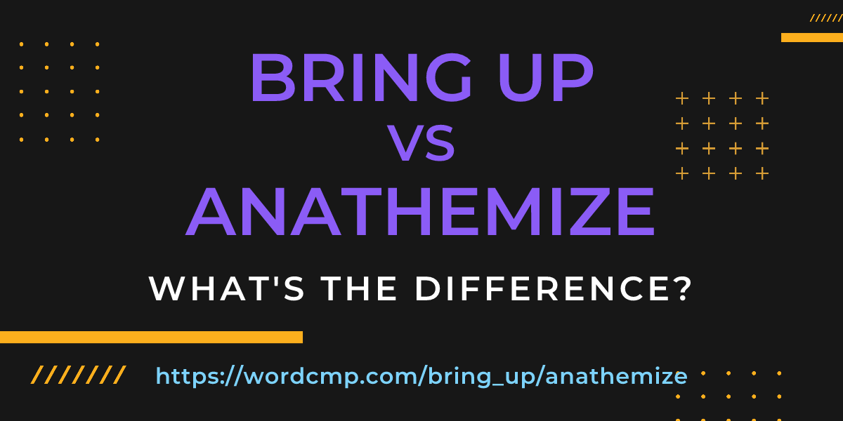 Difference between bring up and anathemize