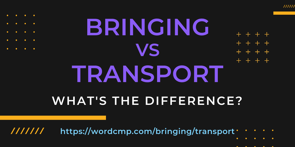 Difference between bringing and transport