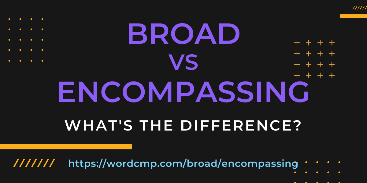 Difference between broad and encompassing