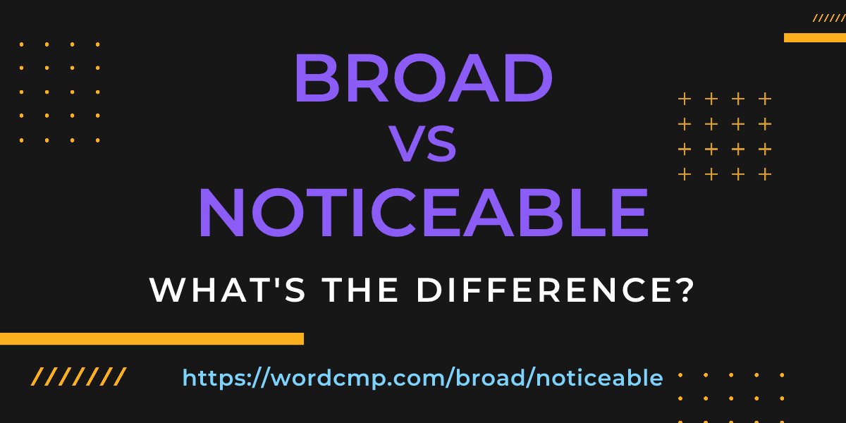 Difference between broad and noticeable