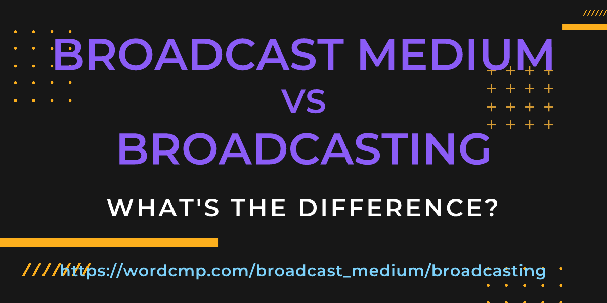 Difference between broadcast medium and broadcasting