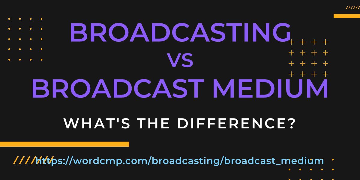 Difference between broadcasting and broadcast medium