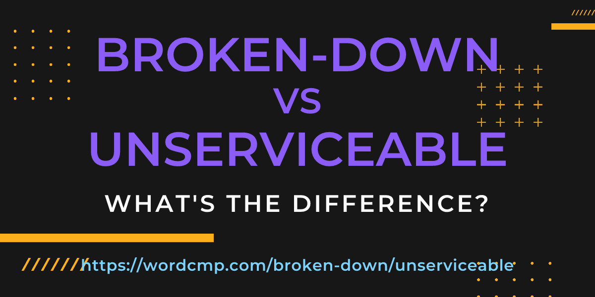 Difference between broken-down and unserviceable