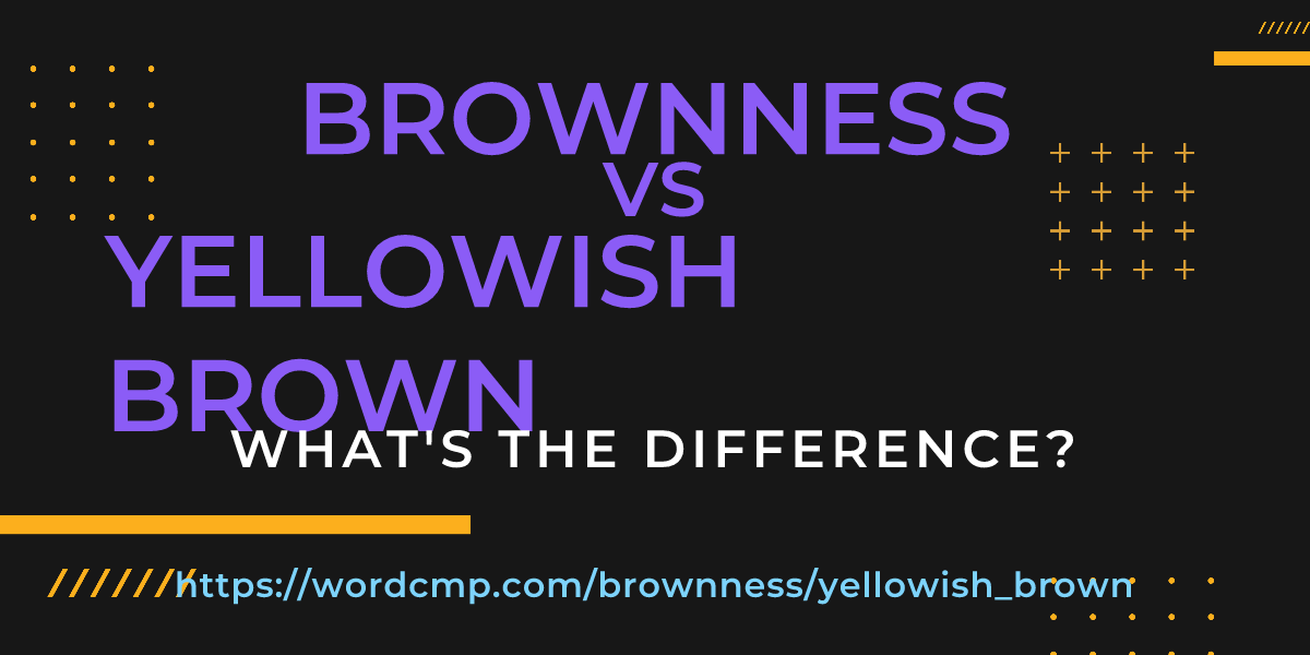 Difference between brownness and yellowish brown
