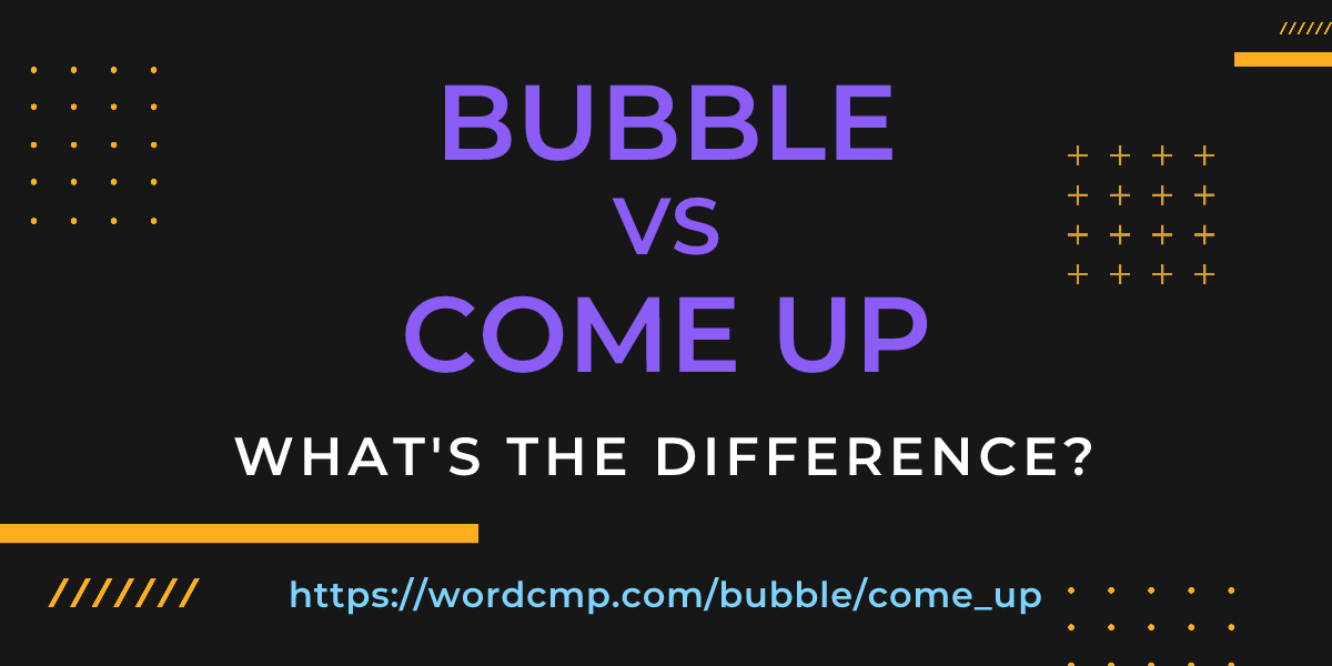 Difference between bubble and come up