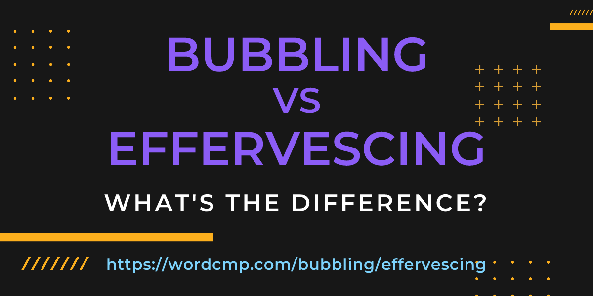 Difference between bubbling and effervescing