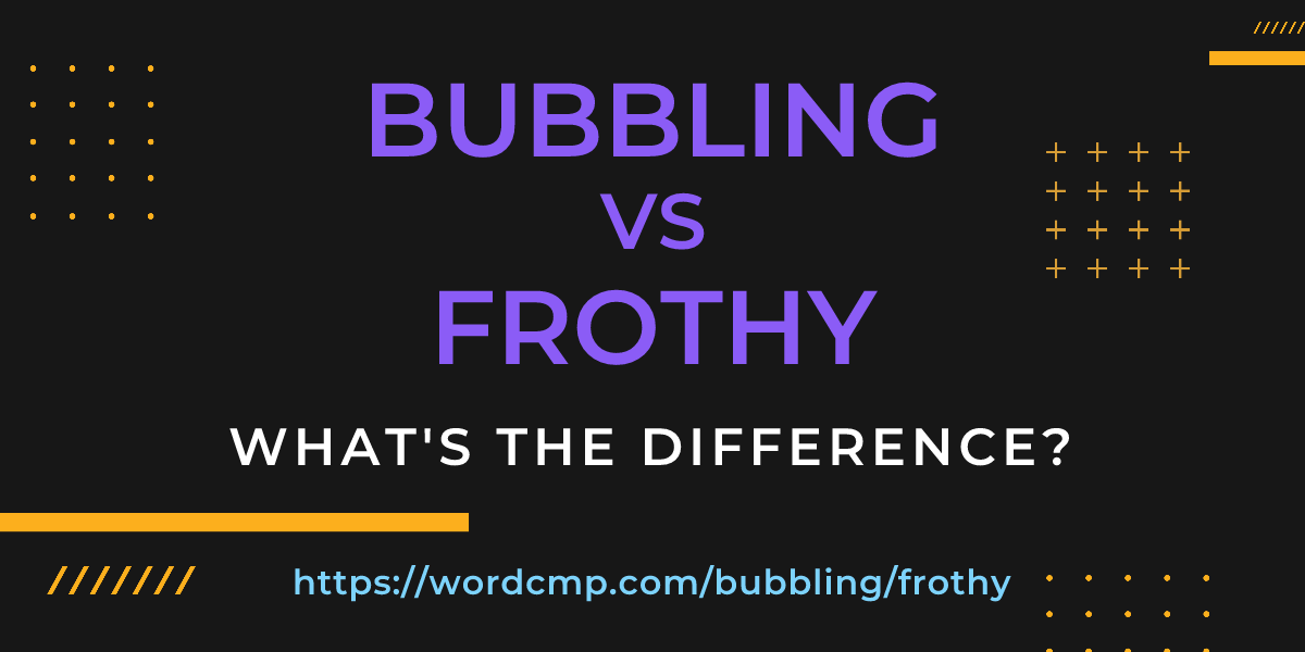 Difference between bubbling and frothy
