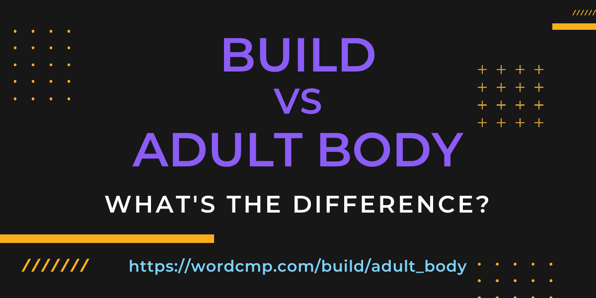 Difference between build and adult body