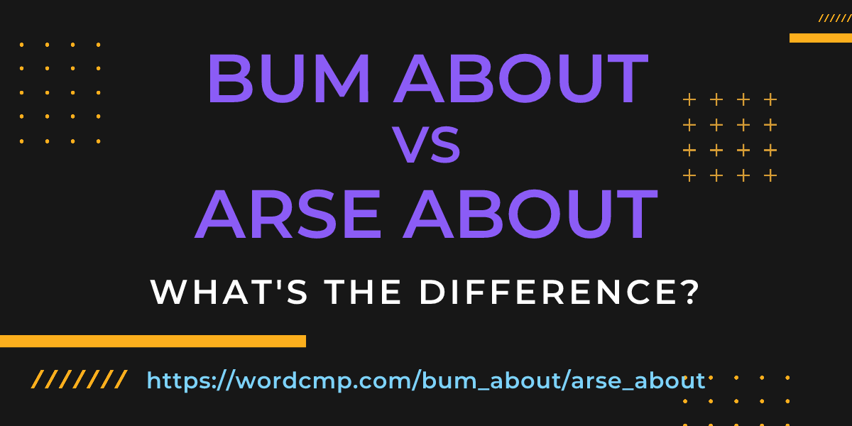 Difference between bum about and arse about