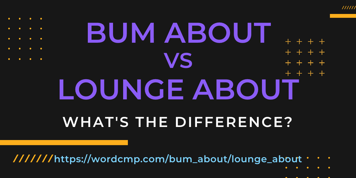 Difference between bum about and lounge about