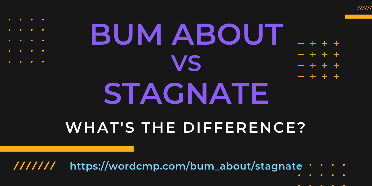Difference between bum about and stagnate