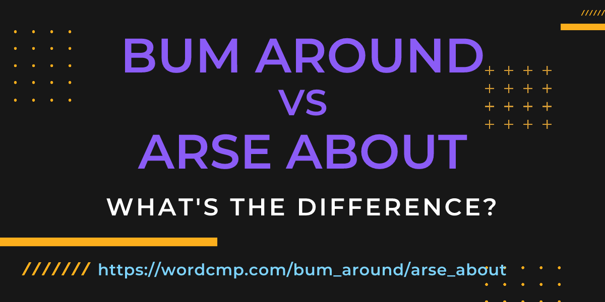 Difference between bum around and arse about