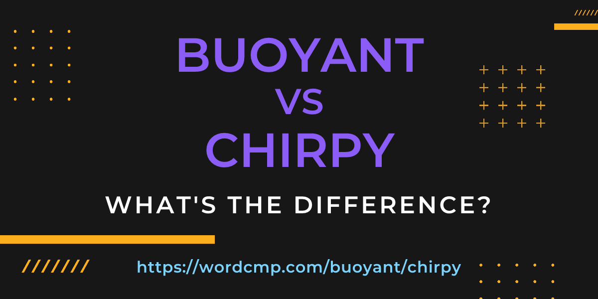 Difference between buoyant and chirpy