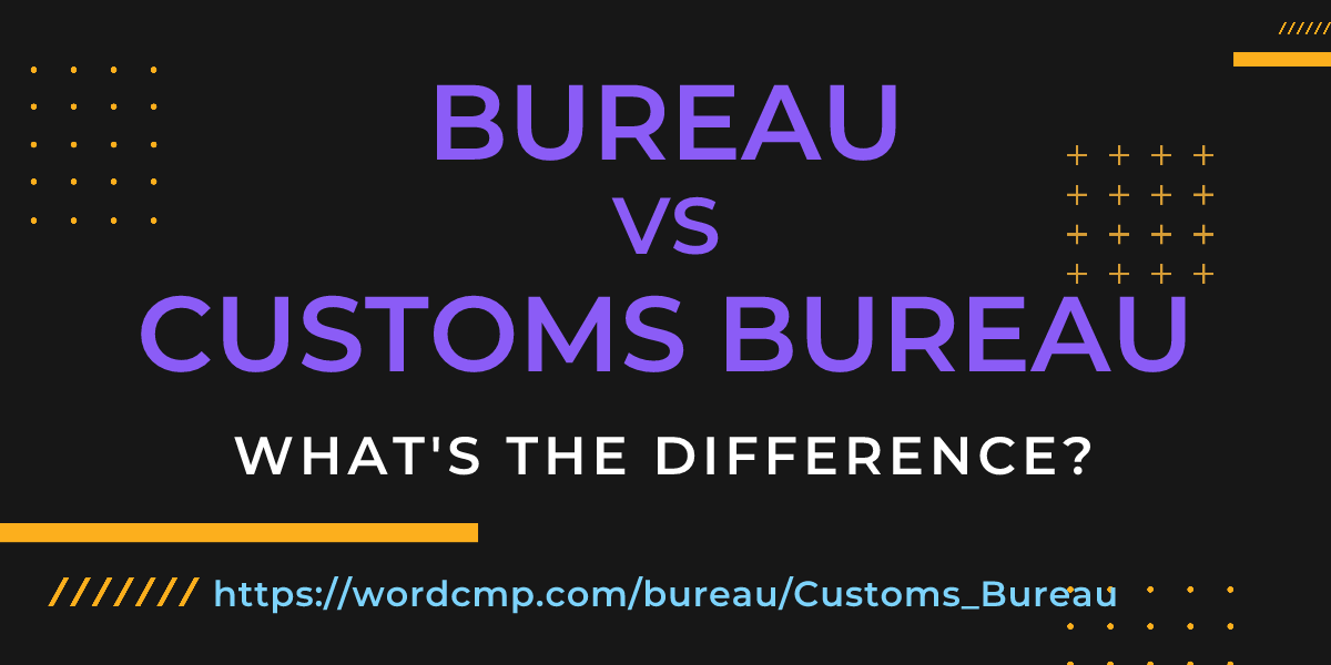 Difference between bureau and Customs Bureau