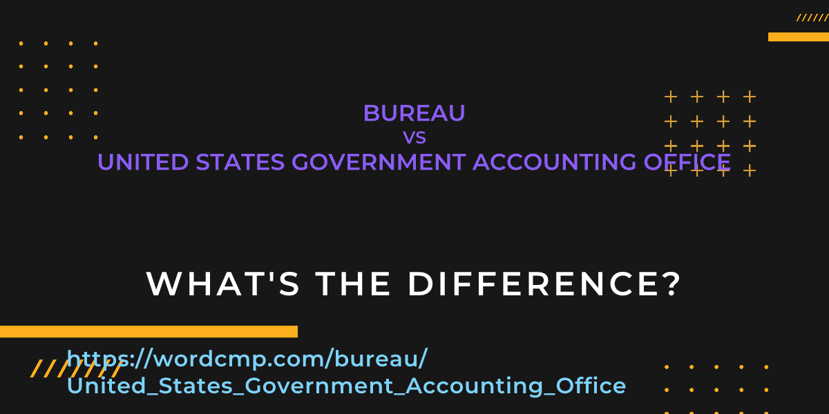 Difference between bureau and United States Government Accounting Office