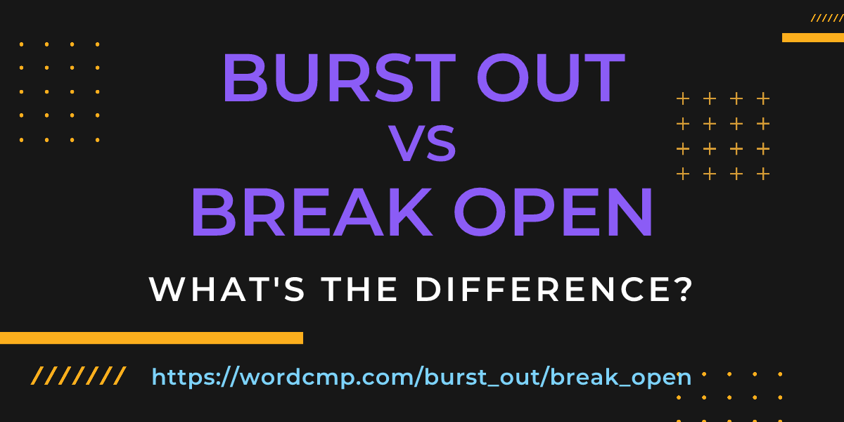 Difference between burst out and break open