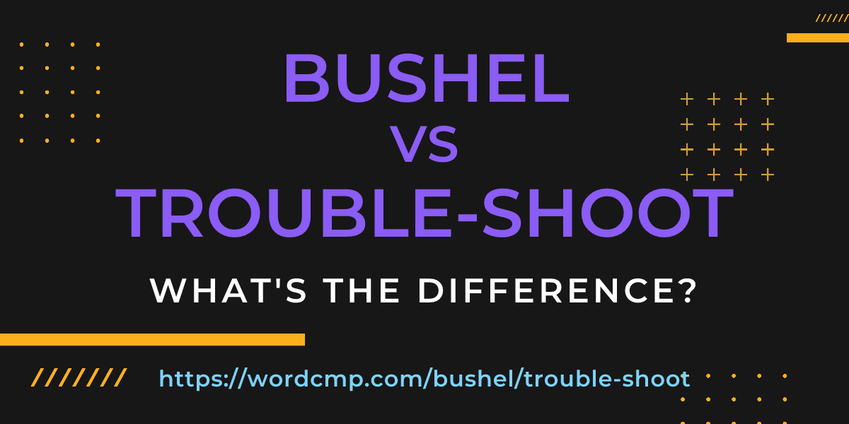 Difference between bushel and trouble-shoot