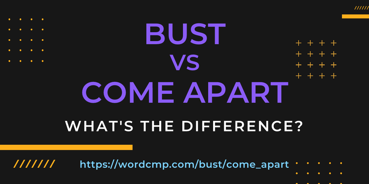 Difference between bust and come apart