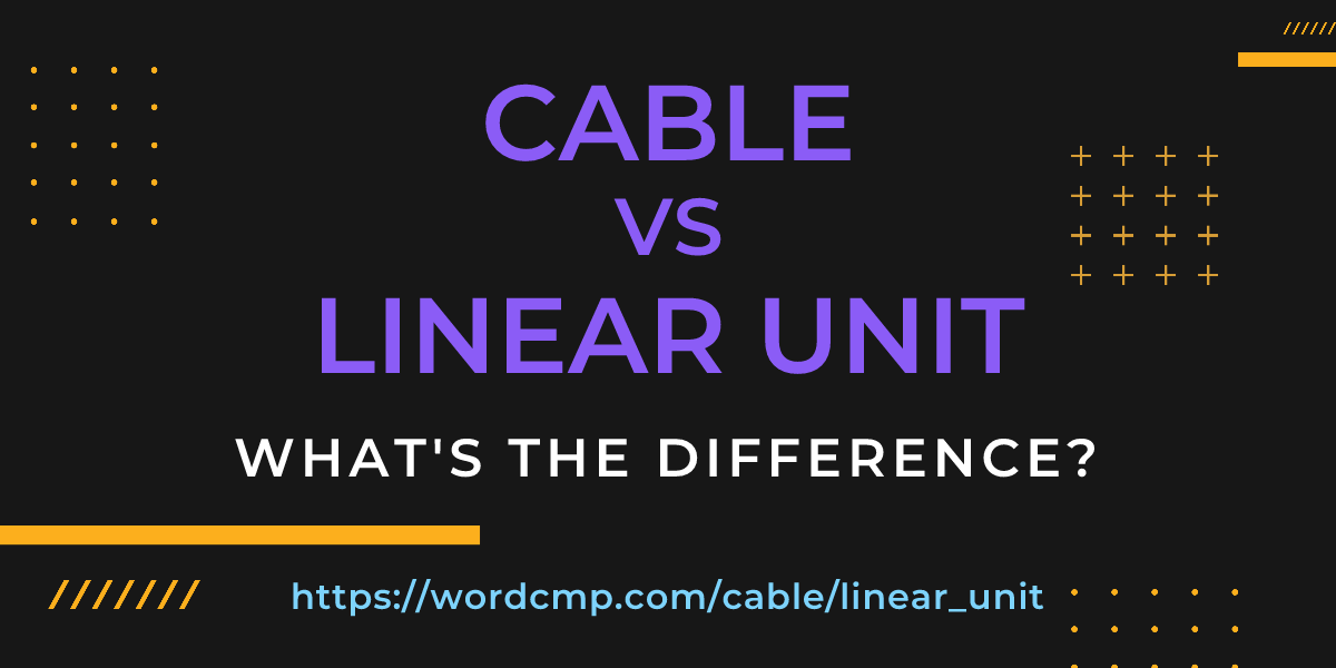 Difference between cable and linear unit