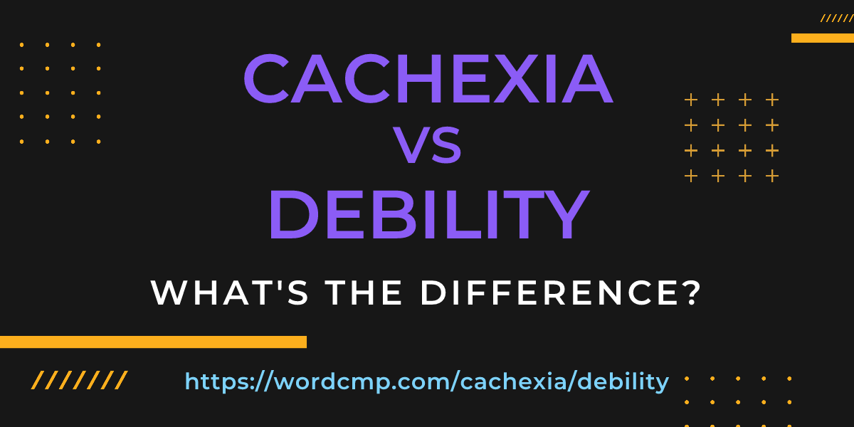 Difference between cachexia and debility