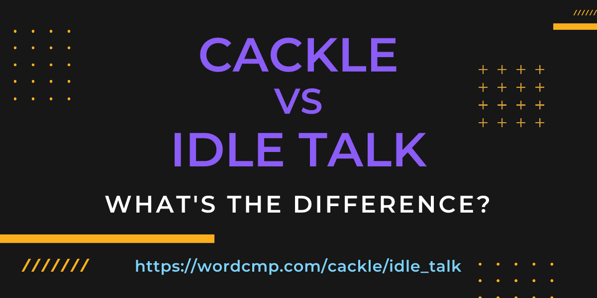 Difference between cackle and idle talk