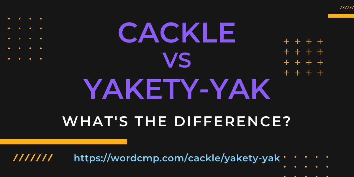 Difference between cackle and yakety-yak