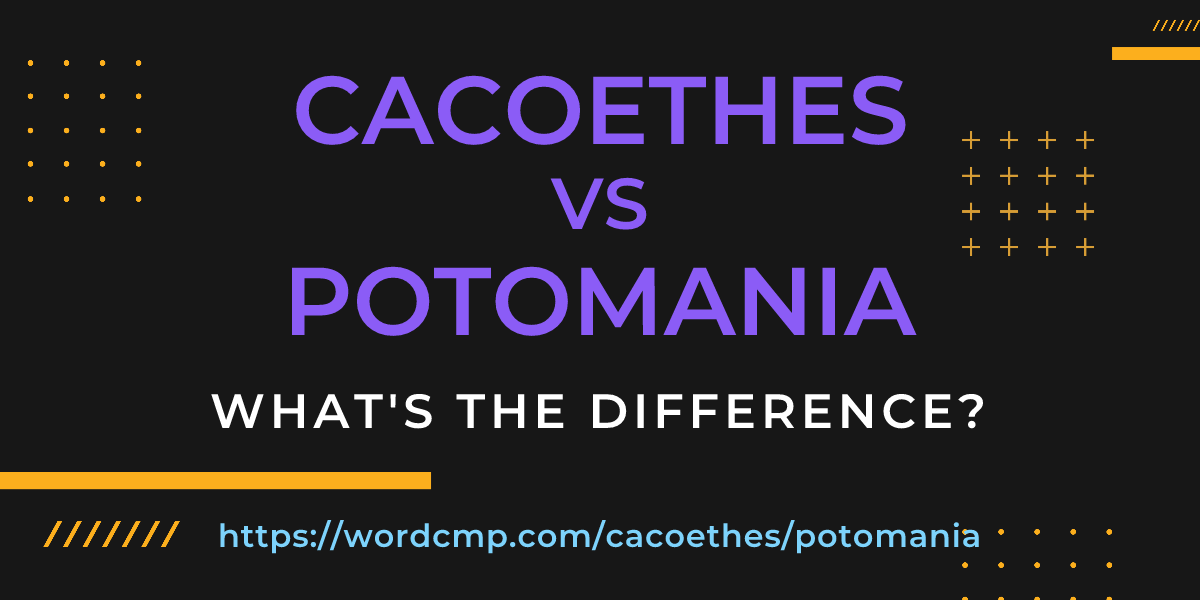 Difference between cacoethes and potomania
