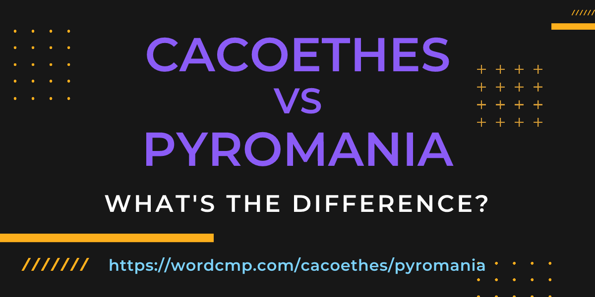 Difference between cacoethes and pyromania