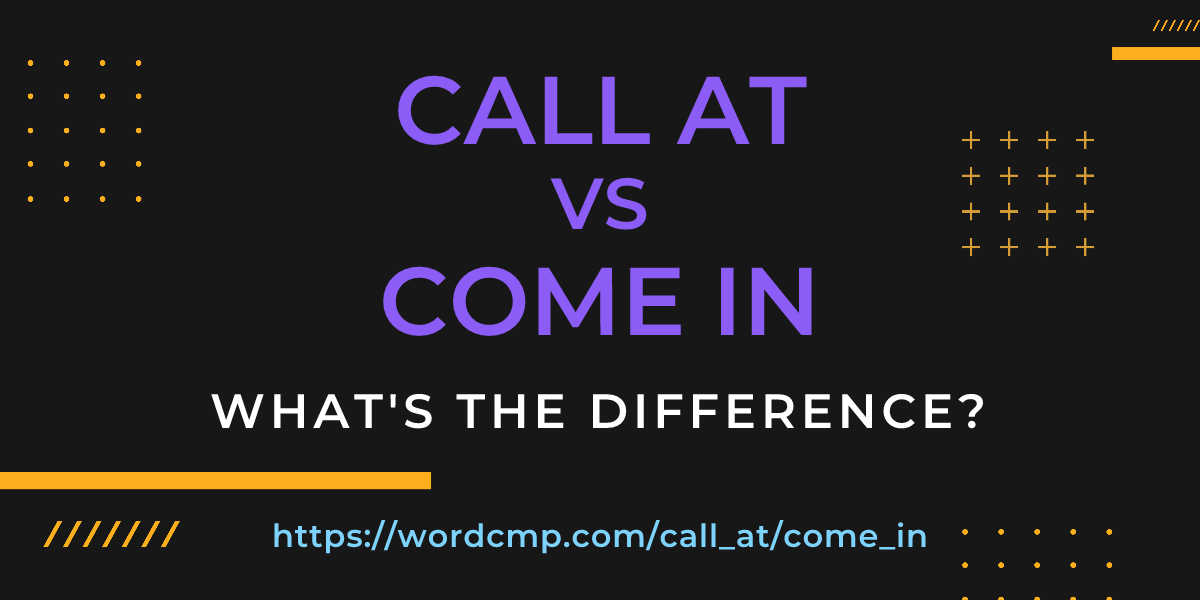 Difference between call at and come in