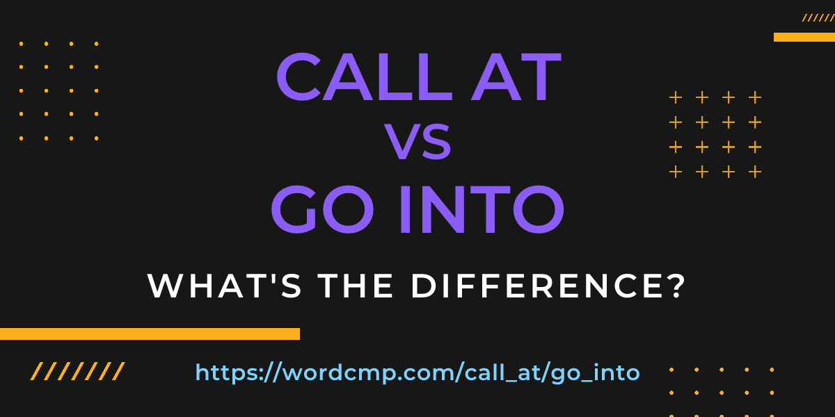 Difference between call at and go into
