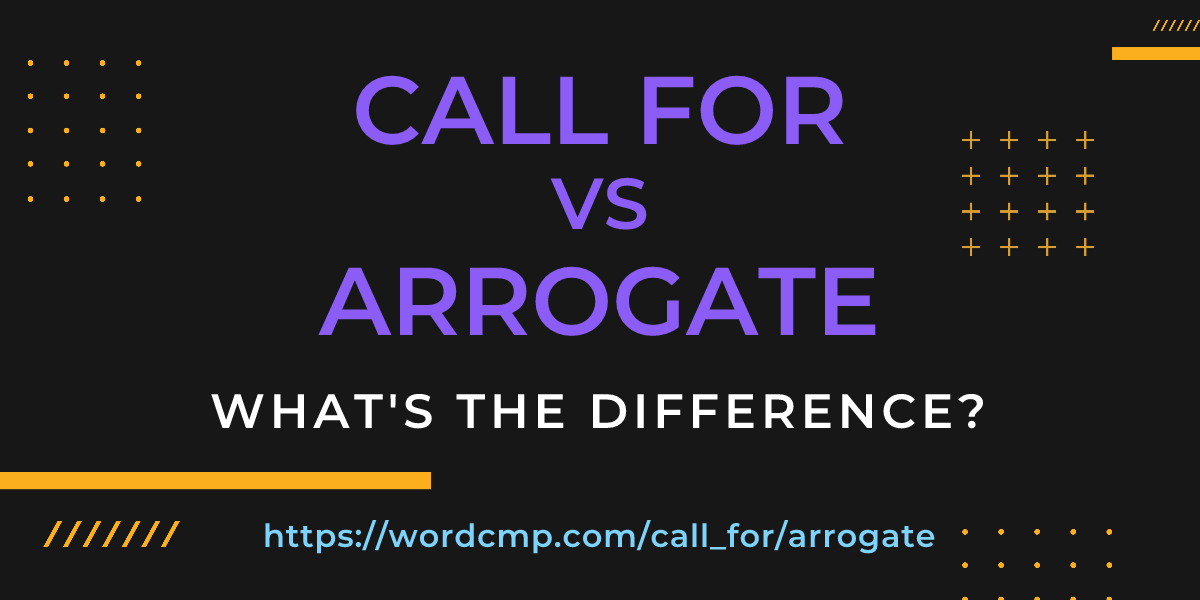 Difference between call for and arrogate
