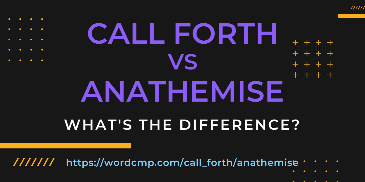 Difference between call forth and anathemise