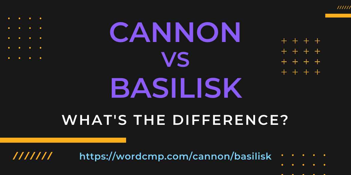 Difference between cannon and basilisk