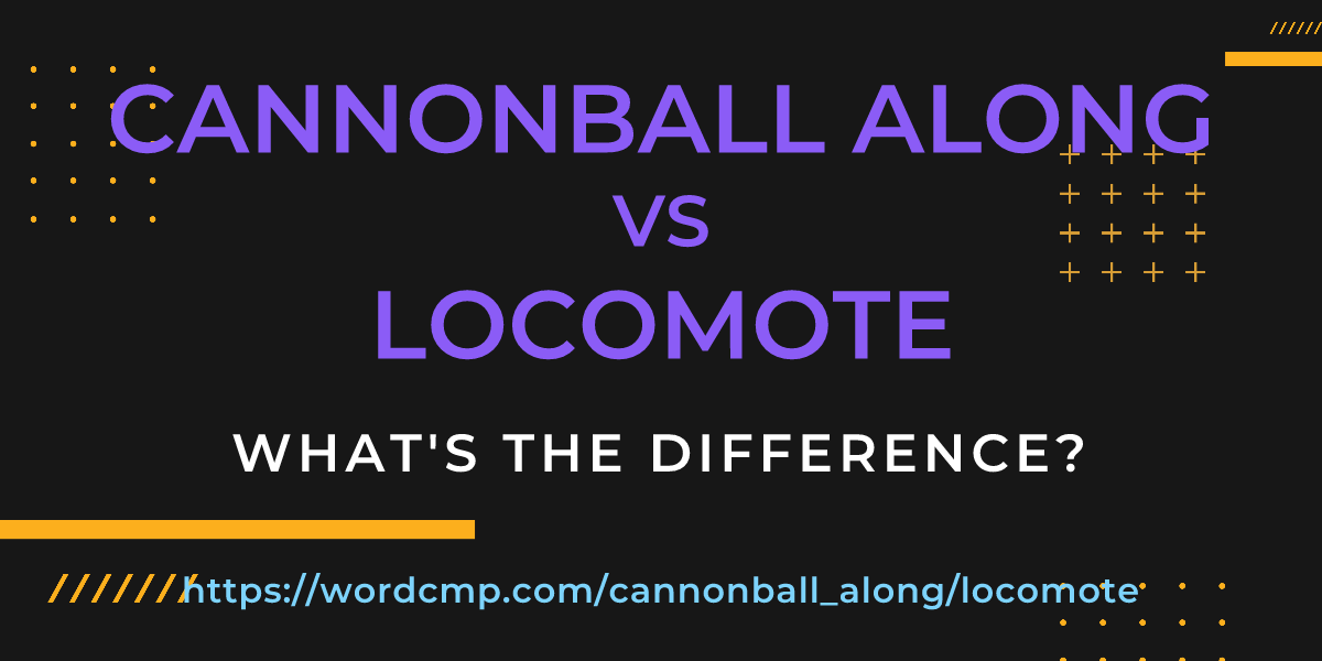 Difference between cannonball along and locomote