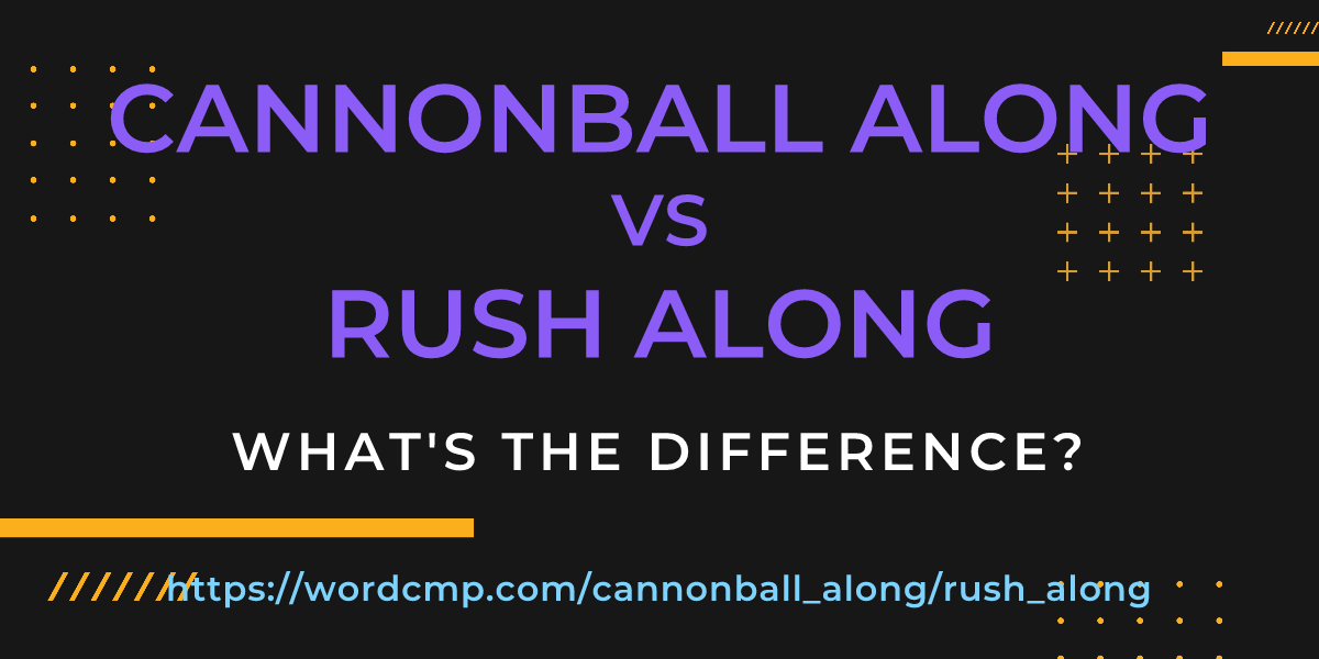 Difference between cannonball along and rush along